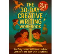 The 30 Day Creative Writing Workbook For Kids Ages 8-12: Fun Daily Lessons and Prompts to Build Confidence and Teach Great Storytelling