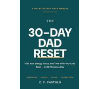 The 30-Day Dad Reset: Get Your, Energy, Focus, and Time With Your Kids Back - In 30 Minute Days