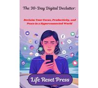 The 30-Day Digital Declutter: Reclaim Your Focus, Productivity, and Peace in a Hyperconnected World: A Step-by-Step Guide to Reducing Screen Time, ... Intentionally in the Age of Distraction