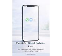 The 30-Day Digital Declutter Reset:: Reclaiming Calm and Clarity in a Never-Ending Digital World