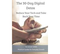The 30-Day Digital Detox: Reduce Your Tech and Take Back Your Time (The 30-Day Series)