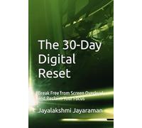 The 30-Day Digital Reset: Break Free from Screen Overload and Reclaim Your Focus