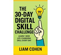 The 30-Day Digital Skill Challenge: Learn 1 New Life-Changing Skill Every Day (Gurus Hate This Series: Real strategies. No fluff. No $2,000 webinars.)