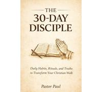 THE 30-DAY DISCIPLE: Daily Habits, Rituals, and Truths to Transform Your Christian Walk