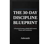 The 30-Day Discipline Blueprint: A Practical System to Build Self-Control, Focus, and Consistency