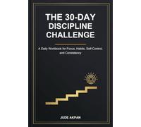 The 30-Day Discipline Challenge: A Daily Workbook for Focus, Habits, Self-Control, and Consistency