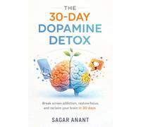 The 30-Day Dopamine Detox: Reclaim Your Brain, Restore Focus, and Break the Addiction to Constant Stimulation