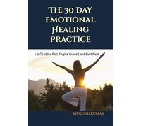 The 30 Day Emotional Healing Practice: Let Go of the Past, Forgive Yourself, and Start Fresh