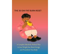 THE 30-DAY FAT BURN RESET: A Complete Metabolic Reboot Plan to Lose Weight Fast, Boost Energy, and Transform Your Body