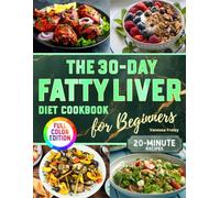 The 30-Day Fatty Liver Diet Cookbook for Beginners: 20-Minute, Full-Color Recipes with a Done-for-You 30-Day Plan to Restore Liver Health, Lose Weight, Regain Energy, and Reduce Health Risks
