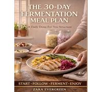 The 30-Day Fermentation Meal Plan: A SIMPLE BEGINNER-FRIENDLY GUIDE TO GUT HEALTH WITH DAILY FERMENTED MEALS, EASY RECIPES, AND STRESS-FREE ROUTINES. (Fermentation for Real Life)