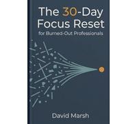 The 30-Day Focus Reset for Burned-Out Professionals