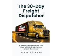 The 30-Day Freight Dispatcher: A 30-Day Plan to Book Your First Load With No Truck, No CDL, and No Experience (The Freight Dispatcher Series)