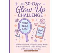 The 30-Day Glow-Up Challenge: A Self-Care Journal for Teens & Young Women to Build Confidence, Create Healthy Habits, and Feel Amazing Every Day
