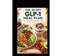 THE 30-DAY GLP-1 MEAL PLAN: Simple High-Protein, Nutrient-Dense Recipes for Easier Everyday Eating