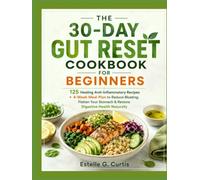 THE 30-DAY GUT RESET COOKBOOK FOR BEGINNERS: 125 Healing Anti-Inflammatory Recipes + 4-Week Meal Plan to Reduce Bloating, Flatten Your Stomach & Restore Digestive Health Naturally