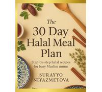 The 30 day halal meal plan: Step-by-Step halal Recipes for busy muslim mums.