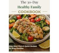 The 30-Day Healthy Family Cookbook: Easy Meal Plans & Quick Recipes for Busy Families
