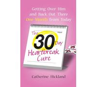 The 30-Day Heartbreak Cure: Getting Over Him and Back Out There One Month from Today