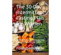 The 30-Day Intermittent Fasting Plan for Women: Simple Strategies, Meal Plans, and Daily Guidance to Transform Your Health