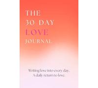 The 30-Day Love Journal: Writing Love Into Every Day. A Daily Return To Love.