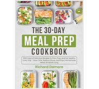 The 30-Day Meal Prep Cookbook: 1000 Days of Delicious Recipes to Plan, Prep, and Eat Healthy Every Day - Save Time, Reduce Stress, and Enjoy Homemade Meals All Month Long