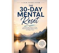 The 30-Day Mental Reset: A Simple Daily System to Clear Mental Overload, Reduce Stress, and Regain Focus