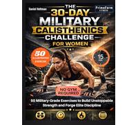 The 30-Day Military Calisthenics Challenge for Women: 50 Military-Grade Exercises to Build Unstoppable Strength and Forge Elite Discipline (Military Fitness for Women)