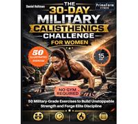 The 30-Day Military Calisthenics Challenge for Women: 50 Military-Grade Exercises to Build Unstoppable Strength and Forge Elite Discipline (Military Fitness for Women)