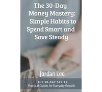 The 30-Day Money Mastery: Simple Habits to Spend Smart and Save Steady (The 30-Day Series)