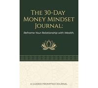 The 30-Day Money Mindset Journal: Reframe Your Relationship with Wealth | A Guided Daily Practice to Manifest Abundance and Financial Clarity | 6'in x 9'inches with 100pages