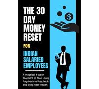 The 30-Day Money Reset for Indian Salaried Employees: A Practical 4-W lueprint to Stop Living Paycheque to Paycheque and Build Real Wealth