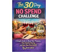 The 30 Day No Spend Challenge: A Simple Guide to Reset Your Finances, Stop Impulse Buying, and Save Your First $1,000