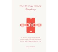 The 30-Day Phone Breakup: A Proven Program to Break Phone Addiction, Reclaim Your Focus, and Take Back Your Life (The Digital Detox)