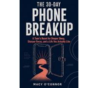 THE 30-DAY PHONE BREAKUP: A Teen's Reset for Deeper Sleep, Sharper Focus, and a Life You Actually Like