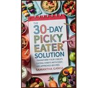 The 30-Day Picky Eater Solution: Transform Your Child's Eating Habits with Easy, Kid-Approved Recipes