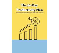The 30-Day Productivity Plan Transform Your Habits, Boost Focus, and Achieve Your Goals