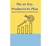 The 30-Day Productivity Plan Transform Your Habits, Boost Focus, and Achieve Your Goals