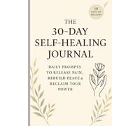 The 30-Day Self-Healing Journal: Daily Prompts to Release Pain, Rebuild Peace & Reclaim Your Power