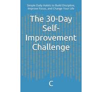 The 30-Day Self-Improvement Challenge: Simple Daily Habits to Build Discipline, Improve Focus, and Change Your Life