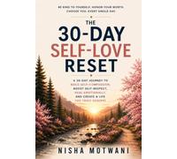 The 30 Day Self-Love Reset: A 30-Day Journey to Build Self-Compassion, Boost Self-Respect, Heal Emotionally, and Create a Life You Truly Deserve (The 30 Day Reset)