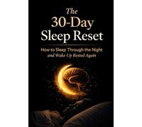 The 30-Day Sleep Reset: How to Sleep Through the Night and Wake Up Rested Again