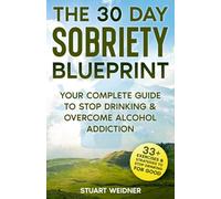 The 30 Day Sobriety Blueprint: Your Complete Guide To Stop Drinking & Overcome Alcohol Addiction