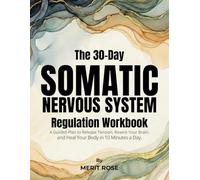 The 30-Day Somatic Nervous System Regulation Workbook: A Guided Plan to Release Tension, Rewire Your Brain, and Heal Your Body in 10 Minutes a Day