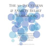 The 30-Day Stress & Anxiety Relief Workbook: Simple Daily Exercises to Calm Your Mind, Reduce Overthinking, and Build Emotional Resilience