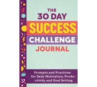 The 30 Day Success Challenge Journal: Prompts and Practices for Daily Motivation, Productivity, and Goal Setting