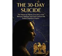 THE 30-DAY SUICIDE: The Minute-by-Minute True Story of the Betrayal, Madness, and Final Cataclysm that Ended Cleopatra’s Empire.: 2 (THE ANCIENT EMPIRE DOWNFALL)