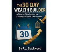 THE 30 DAY WEALTH BUILDER: A Step-by-Step System for Creating Financial Freedom Fast