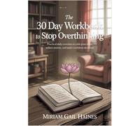 The 30 Day Workbook to Stop Overthinking: Practical Daily Exercises to Calm Your Mind, Reduce Anxiety, and Make Confident Decisions