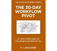 The 30-Day Workflow Pivot: Or, How to Make Zapier Do Everything Except Make the Tea (The 30-Day Micro-Pivot Playbooks)
